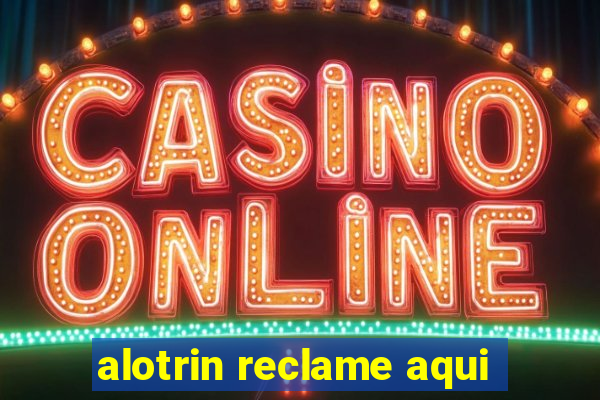 alotrin reclame aqui